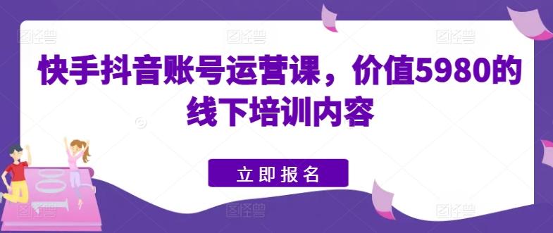 快手抖音账号运营课，价值5980的线下培训内容-点子口袋网
