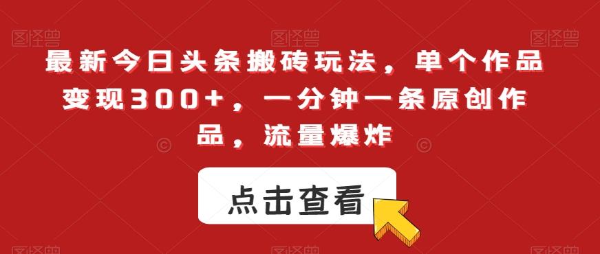 最新今日头条搬砖玩法，单个作品变现300+，一分钟一条原创作品，流量爆炸【揭秘】-点子口袋网