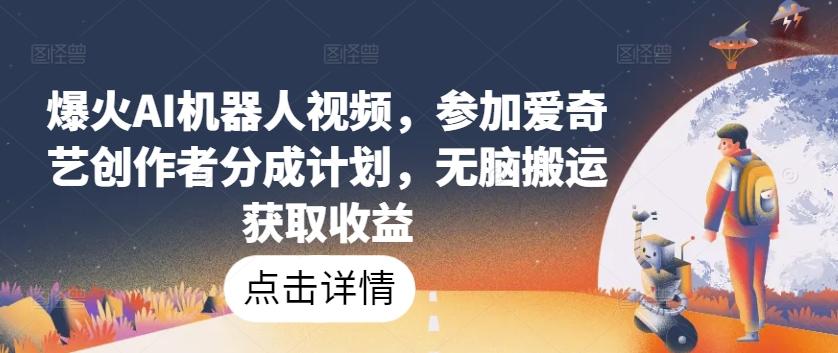 爆火AI机器人视频，参加爱奇艺创作者分成计划，无脑搬运获取收益【揭秘】-点子口袋网