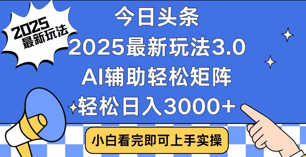 今日头条2025最新玩法3.0，思路简单，复制粘贴，轻松实现矩阵日入3000+-点子口袋网