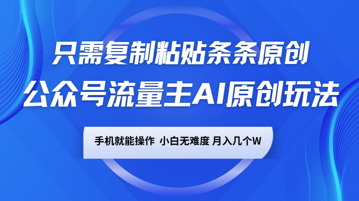 公众号流量主AI原创玩法，只需复制粘贴条条原创，手机可操作，小白无难度，月入几个W-点子口袋网