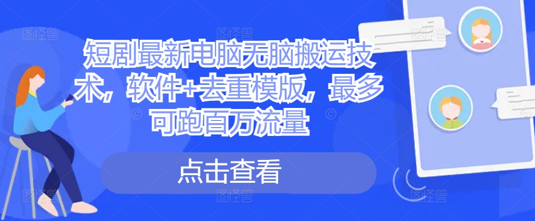 短剧最新电脑无脑搬运技术，软件+去重模版，最多可跑百万流量-点子口袋网