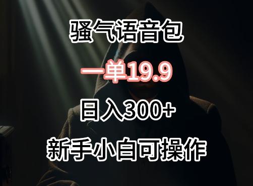 0成本卖骚气语音包，一单19.9.日入300+【揭秘】-点子口袋网