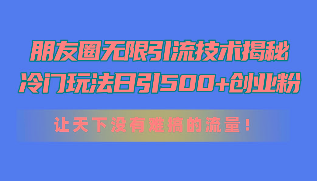 朋友圈无限引流技术揭秘，一个冷门玩法日引500+创业粉，让天下没有难搞...-点子口袋网