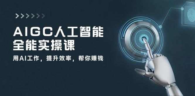 AIGC 人工智能全能实操课：用AI工作，提升效率，帮你赚钱(33节课-点子口袋网