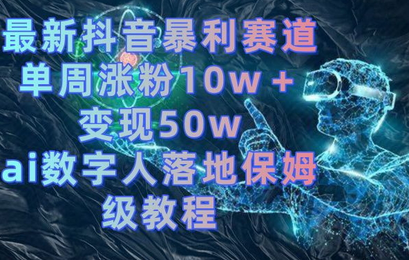 最新抖音暴利赛道，单周涨粉10w＋变现50w的ai数字人落地保姆级教程【揭秘】-点子口袋网