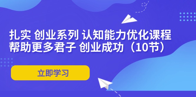扎实 创业系列 认知能力优化课程：帮助更多君子 创业成功(10节-点子口袋网