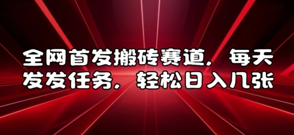 全网首发搬砖赛道，每天发发任务，轻松日入几张【揭秘】-点子口袋网