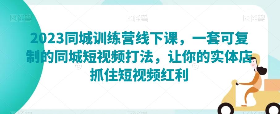 2023同城训练营线下课，一套可复制的同城短视频打法，让你的实体店抓住短视频红利-点子口袋网