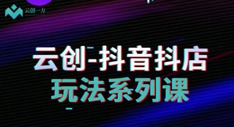 云创-抖音小店系列课，抖音小店运营全攻略-点子口袋网