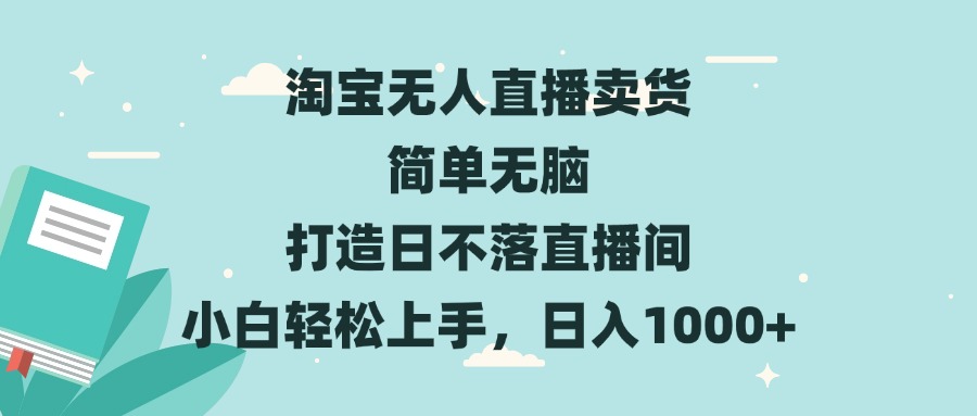 淘宝无人直播卖货 简单无脑 打造日不落直播间 小白轻松上手，日入1000+-点子口袋网