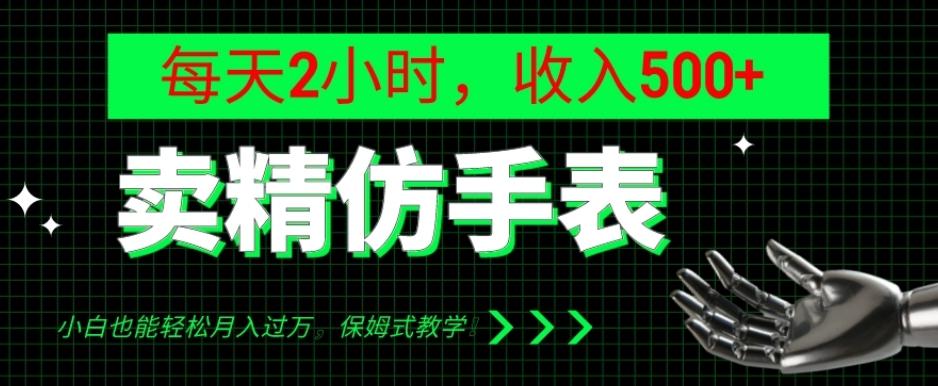 卖精仿手表，每天2小时，收入500+，小白也能轻松月入过万，保姆式教学！-点子口袋网