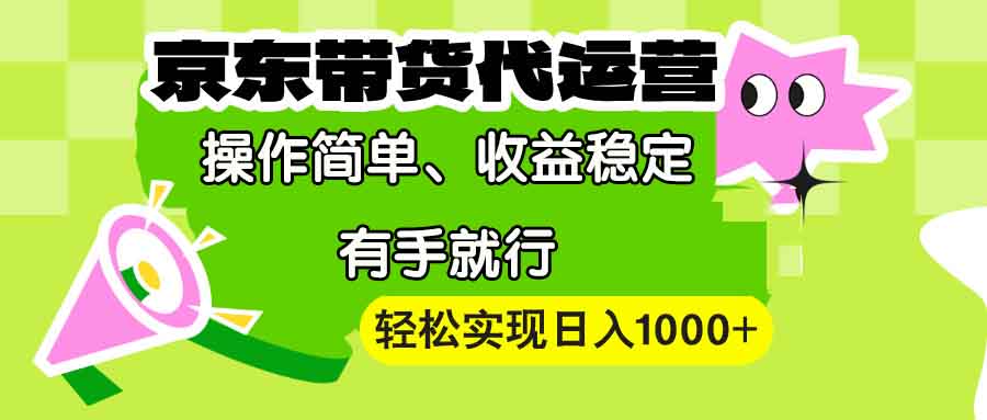【京东带货代运营】操作简单、收益稳定、有手就行！轻松实现日入1000+-点子口袋网