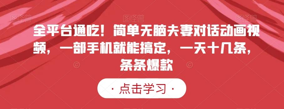 全平台通吃！简单无脑夫妻对话动画视频，一部手机就能搞定，一天十几条，条条爆款【揭秘】-点子口袋网
