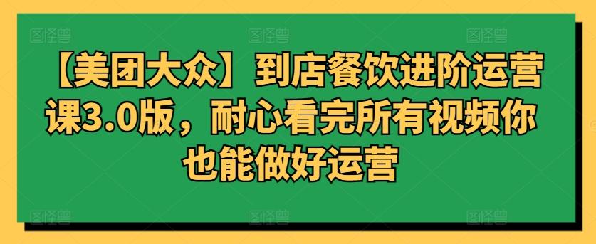 【美团大众】到店餐饮进阶运营课3.0版，耐心看完所有视频你也能做好运营-点子口袋网