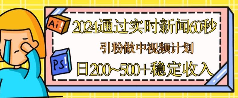 2024通过实时新闻60秒，引粉做中视频计划或者流量主，日几张稳定收入【揭秘】-点子口袋网
