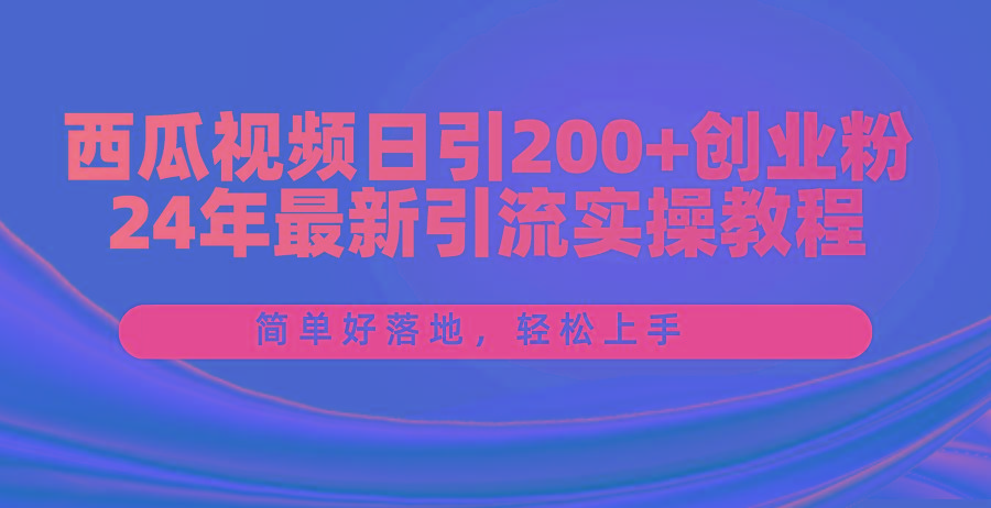 西瓜视频日引200+创业粉，24年最新引流实操教程，简单好落地，轻松上手-点子口袋网