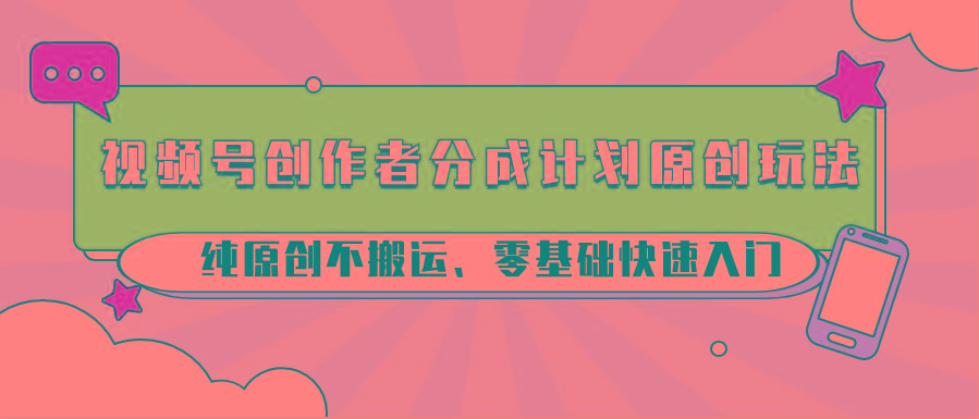 视频号创作者分成计划原创玩法；纯原创不搬运、零基础快速入门-点子口袋网