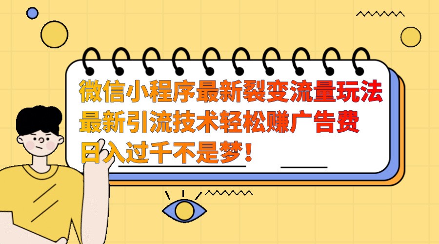 微信小程序最新裂变流量玩法，时间自由收益高轻松赚广告费，日入过千不是梦！-点子口袋网