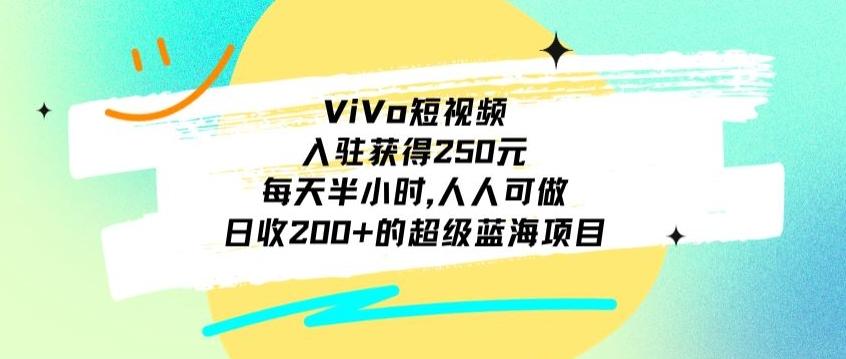 ViVo短视频，入驻获得250元，每天半小时，日收200+的超级蓝海项目，人人可做-点子口袋网
