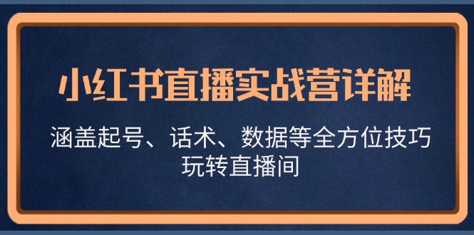 小红书直播实战营详解，涵盖起号、话术、数据等全方位技巧，玩转直播间-点子口袋网