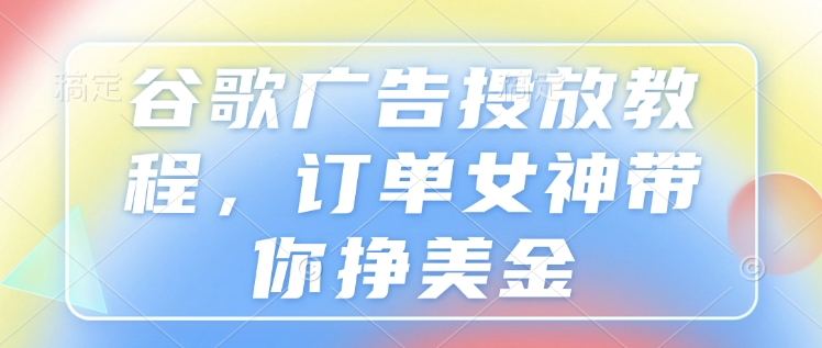 谷歌广告投放教程，订单女神带你挣美金-点子口袋网