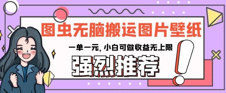 图虫无脑搬运图片壁纸，一单一元，小白可做收益无上限【揭秘】-点子口袋网
