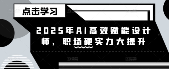 2025年AI高效赋能设计师，职场硬实力大提升-点子口袋网