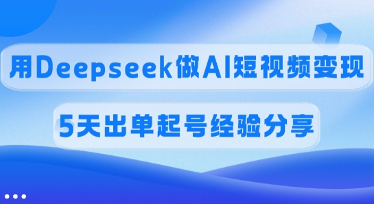 佣金45%，用Deepseek做AI短视频变现，5天出单起号经验分享-点子口袋网
