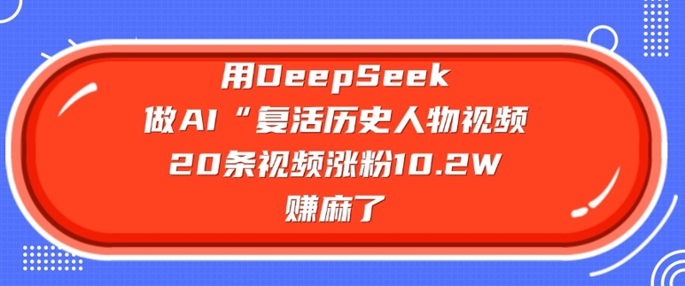 用DeepSeek做AI“复活历史人物”视频，20条视频涨粉10.2W，挣麻了-点子口袋网