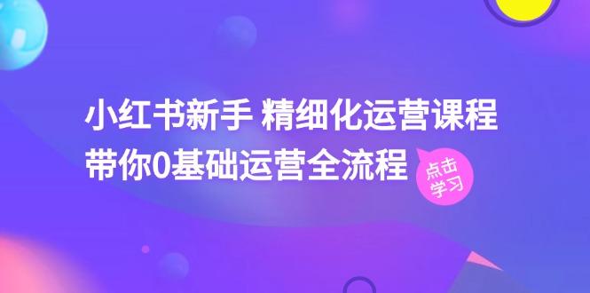 小红书新手 精细化运营课程，带你0基础运营全流程(41节视频课-点子口袋网