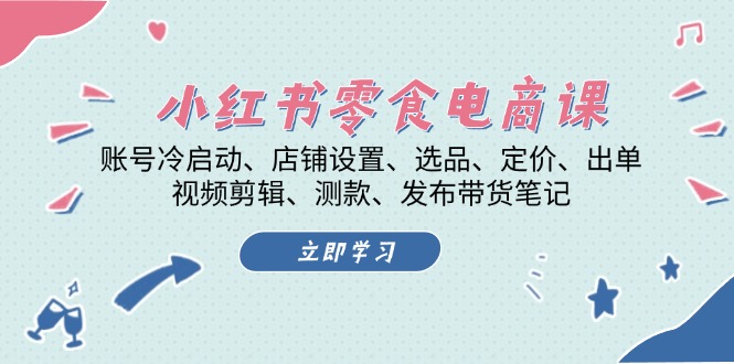 小红书 零食电商课：账号冷启动、店铺设置、选品、定价、出单、视频剪辑..-点子口袋网