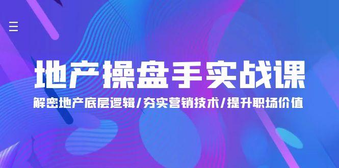 (9960期)地产 操盘手实战课：解密地产底层逻辑/夯实营销技术/提升职场价值(24节)-点子口袋网