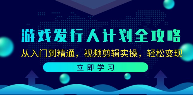 游戏发行人计划全攻略：从入门到精通，视频剪辑实操，轻松变现-点子口袋网