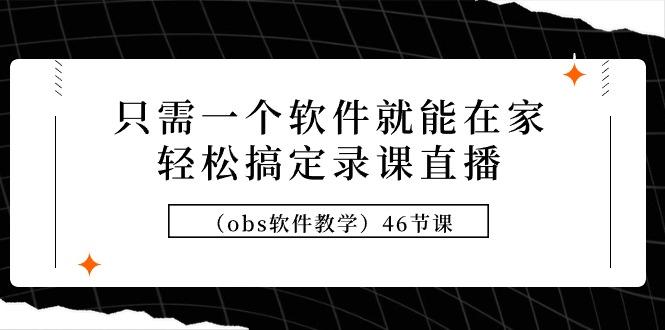 (9336期)只需一个软件就能在家轻松搞定录课直播(obs软件教学)46节课-点子口袋网