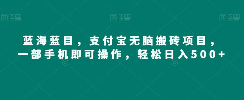 蓝海蓝目，支付宝无脑搬砖项目，一部手机即可操作，轻松日入500+-点子口袋网