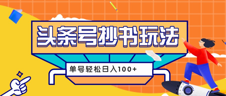 今日头条抄书玩法，用这个方法，单号轻松日入100+(附详细教程及工具)-点子口袋网