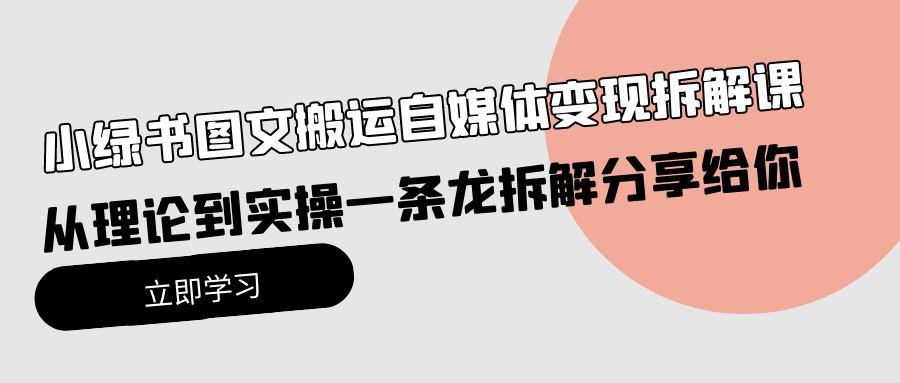 (10055期)小绿书图文搬运自媒体变现拆解课，从理论到实操一条龙拆解分享给你-点子口袋网