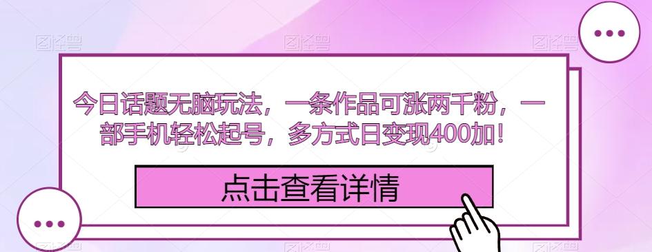 今日话题无脑玩法，一条作品可涨两千粉，一部手机轻松起号，多方式日变现400加！-点子口袋网