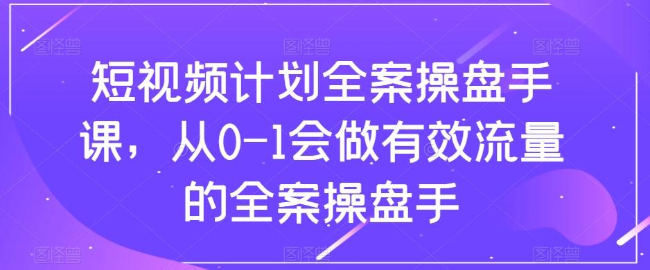 短视频计划全案操盘手课，从0-1会做有效流量的全案操盘手-点子口袋网