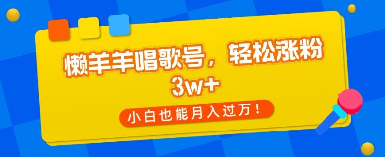懒羊羊唱歌号，轻松涨粉3w+，小白也能轻松月入过万！-点子口袋网