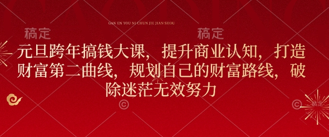 元旦跨年搞钱大课，提升商业认知，打造财富第二曲线，规划自己的财富路线，破除迷茫无效努力-点子口袋网