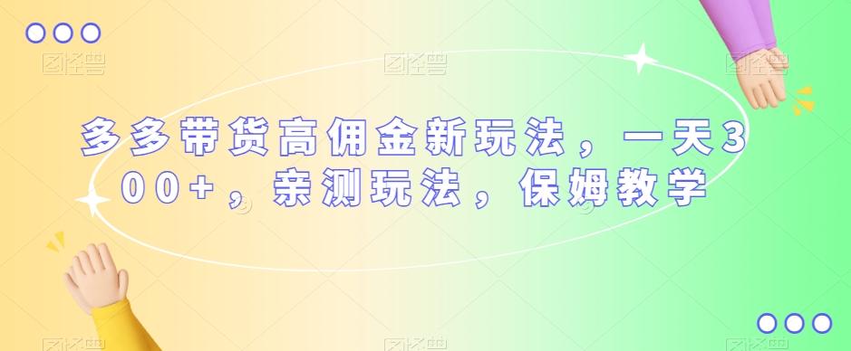 多多带货高佣金新玩法，一天300+，亲测玩法，保姆教学-点子口袋网