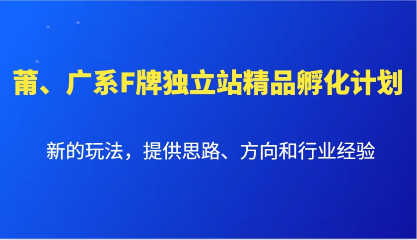 莆、广系F牌独立站精品孵化计划，新的玩法，提供思路、方向和行业经验-点子口袋网