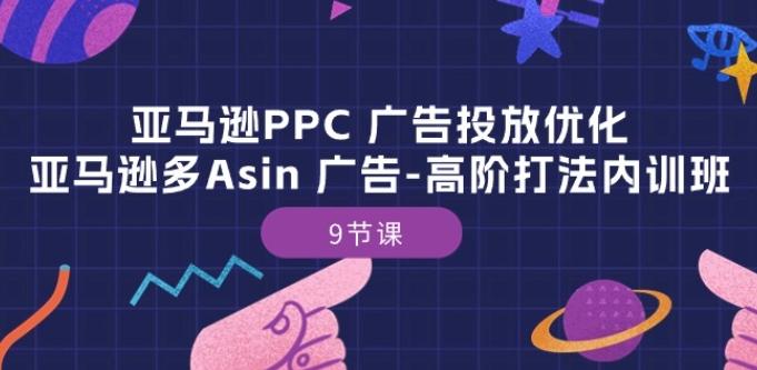 亚马逊PPC 广告投放优化：亚马逊多Asin 广告-高阶打法内训班-9节课-点子口袋网