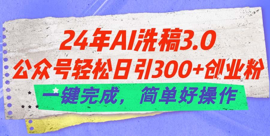 24年Ai洗稿3.0，公众号轻松日引300+创业粉，一键完成，简单好操作-点子口袋网