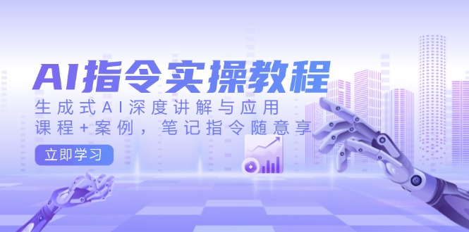 AI指令实操教程，生成式AI深度讲解与应用，课程+案例，笔记指令随意享-点子口袋网