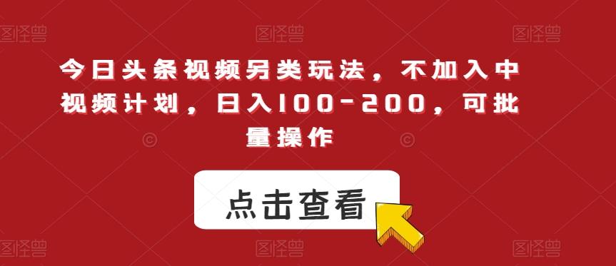今日头条视频另类玩法，不加入中视频计划，日入100-200，可批量操作【揭秘】-点子口袋网