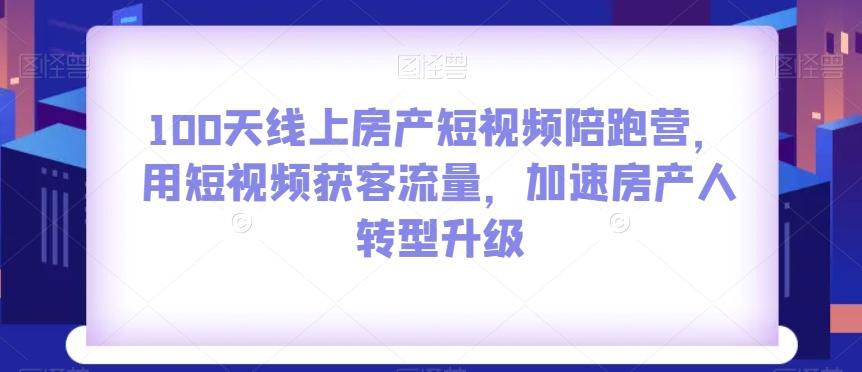 100天线上房产短视频陪跑营，用短视频获客流量，加速房产人转型升级-点子口袋网