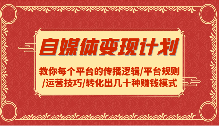 自媒体变现计划-教你每个平台的传播逻辑/平台规则/运营技巧/转化出几十种赚钱模式-点子口袋网